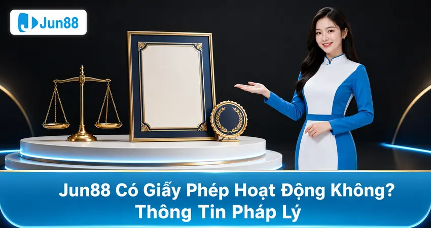 Jun88 Có Giấy Phép Hoạt Động Không? Thông Tin Pháp Lý